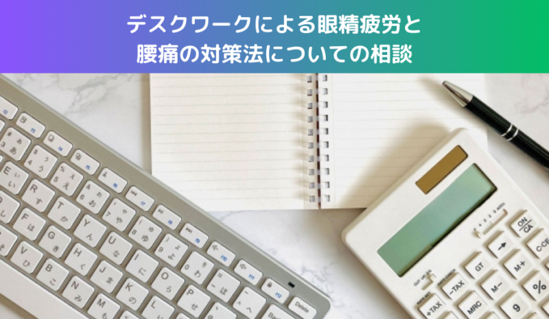 デスクワークによる眼精疲労と腰痛の対策法についての相談